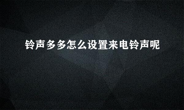 铃声多多怎么设置来电铃声呢