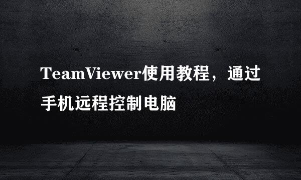 TeamViewer使用教程，通过手机远程控制电脑