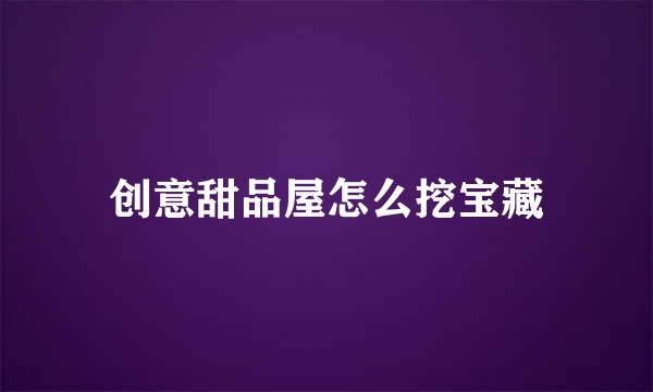 创意甜品屋怎么挖宝藏