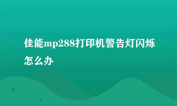 佳能mp288打印机警告灯闪烁怎么办