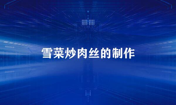 雪菜炒肉丝的制作