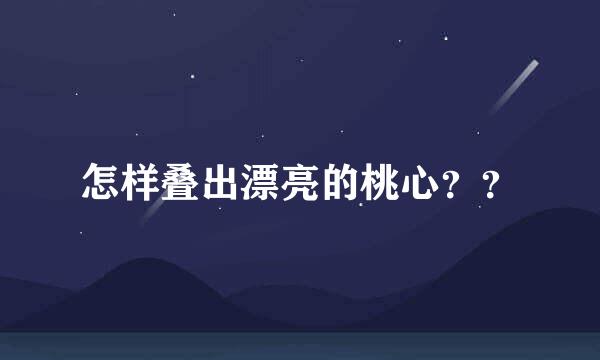 怎样叠出漂亮的桃心？？