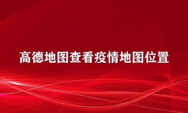 高德地图查看疫情地图位置
