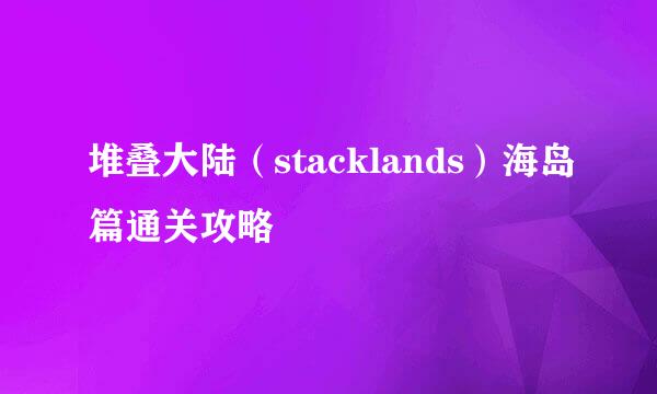 堆叠大陆（stacklands）海岛篇通关攻略