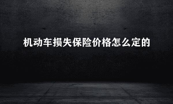 机动车损失保险价格怎么定的