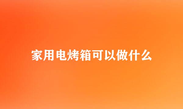 家用电烤箱可以做什么