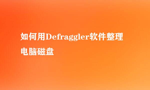 如何用Defraggler软件整理电脑磁盘