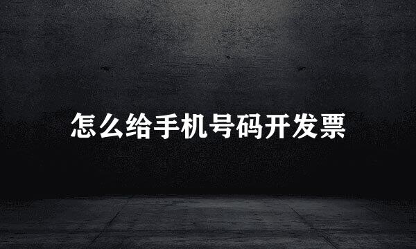 怎么给手机号码开发票