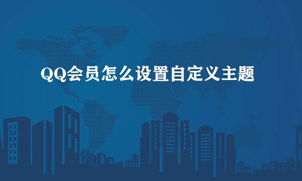 QQ会员怎么设置自定义主题