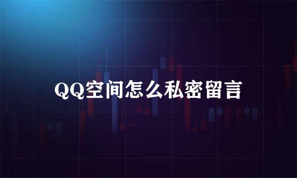 QQ空间怎么私密留言