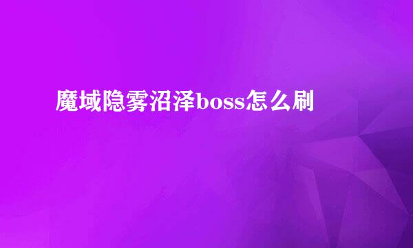 魔域隐雾沼泽boss怎么刷