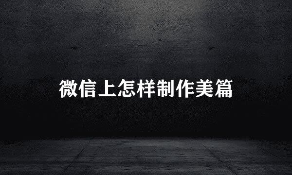 微信上怎样制作美篇