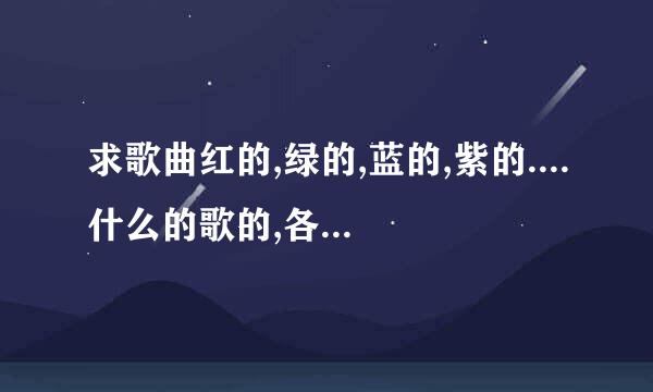 求歌曲红的,绿的,蓝的,紫的....什么的歌的,各位谁知道