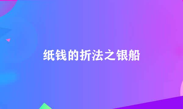 纸钱的折法之银船
