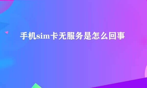 手机sim卡无服务是怎么回事