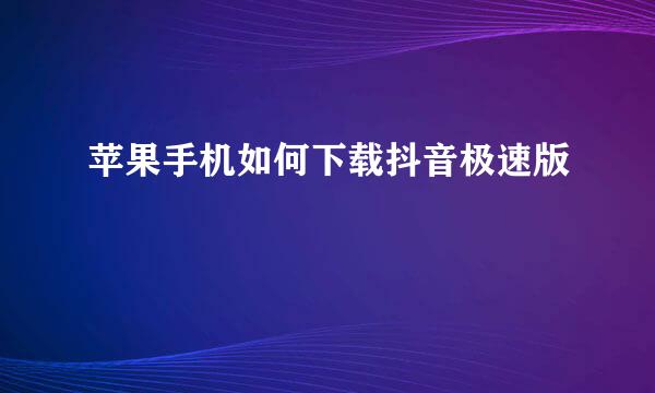 苹果手机如何下载抖音极速版