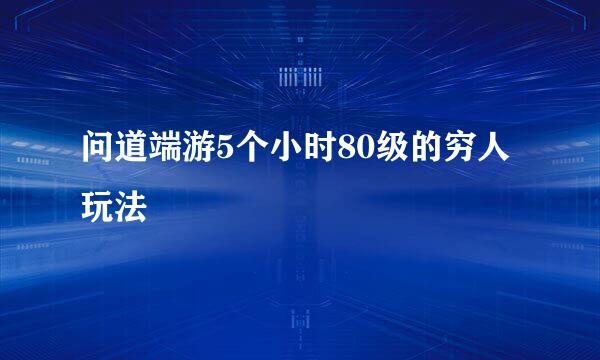 问道端游5个小时80级的穷人玩法