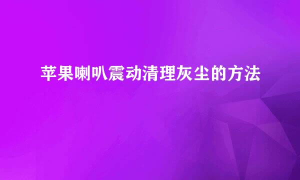 苹果喇叭震动清理灰尘的方法