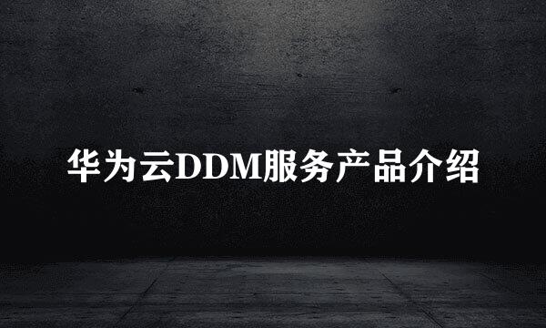 华为云DDM服务产品介绍