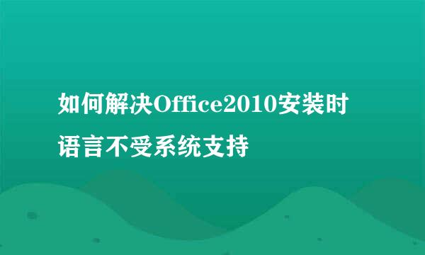 如何解决Office2010安装时语言不受系统支持