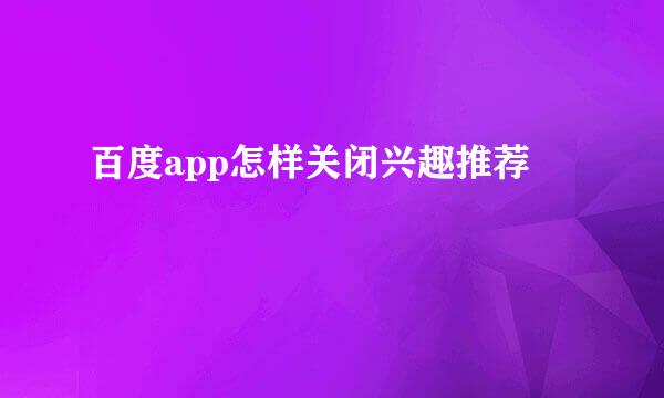 百度app怎样关闭兴趣推荐