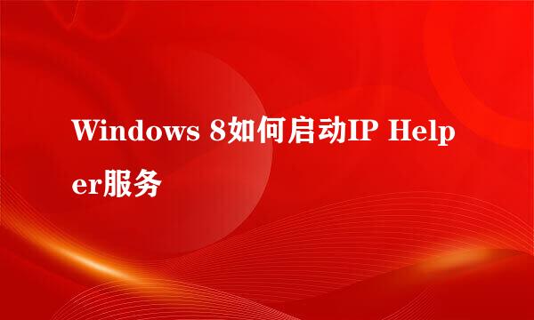Windows 8如何启动IP Helper服务