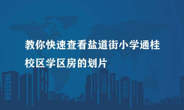 教你快速查看盐道街小学通桂校区学区房的划片