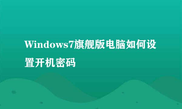 Windows7旗舰版电脑如何设置开机密码
