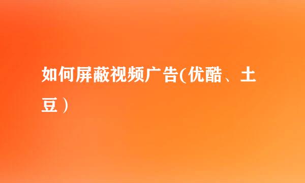 如何屏蔽视频广告(优酷、土豆）