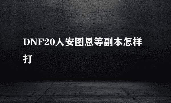 DNF20人安图恩等副本怎样打