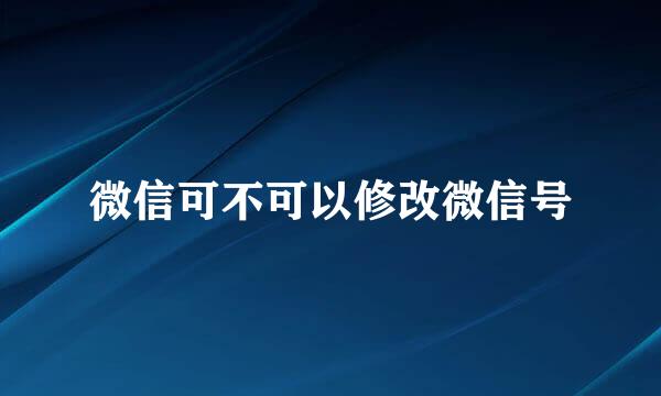 微信可不可以修改微信号