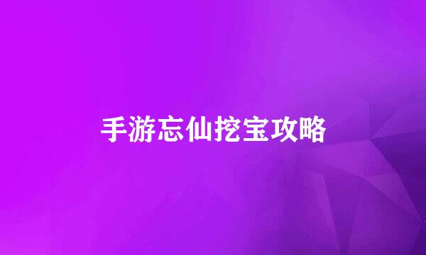 手游忘仙挖宝攻略