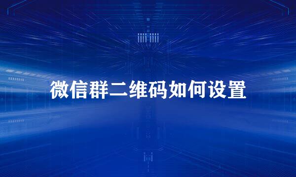 微信群二维码如何设置