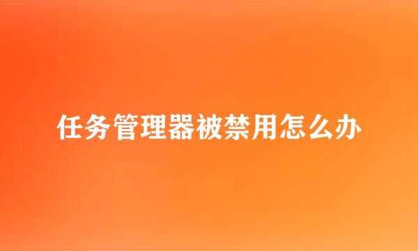 任务管理器被禁用怎么办