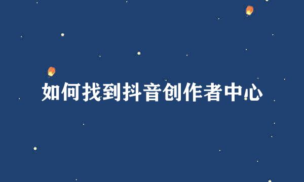 如何找到抖音创作者中心