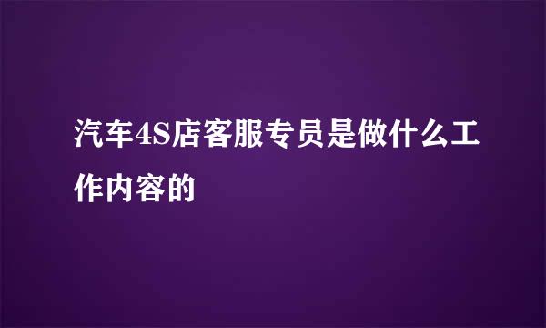 汽车4S店客服专员是做什么工作内容的