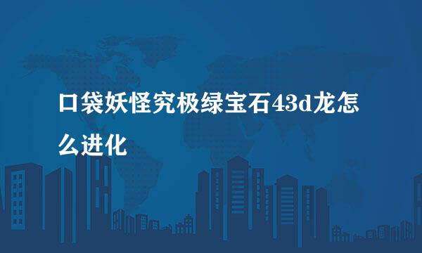 口袋妖怪究极绿宝石43d龙怎么进化