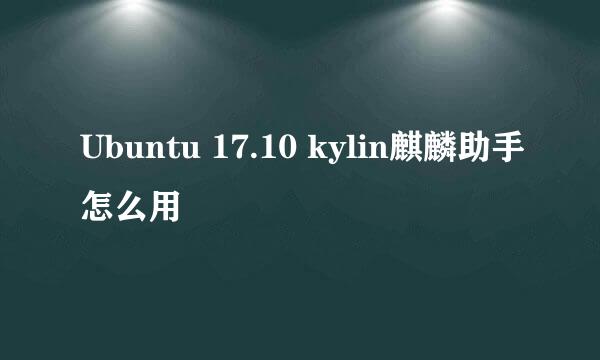 Ubuntu 17.10 kylin麒麟助手怎么用