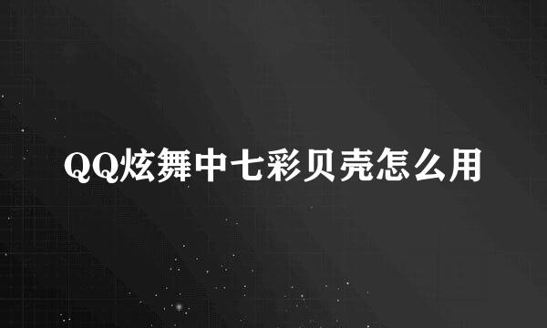 QQ炫舞中七彩贝壳怎么用