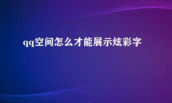 qq空间怎么才能展示炫彩字