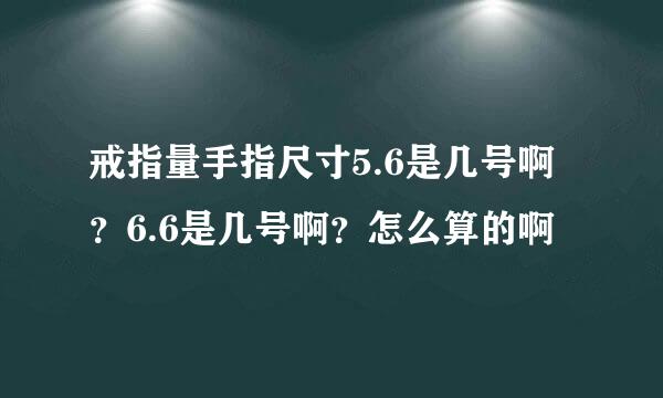 戒指量手指尺寸5.6是几号啊？6.6是几号啊？怎么算的啊