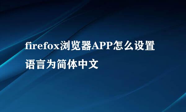 firefox浏览器APP怎么设置语言为简体中文
