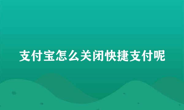 支付宝怎么关闭快捷支付呢