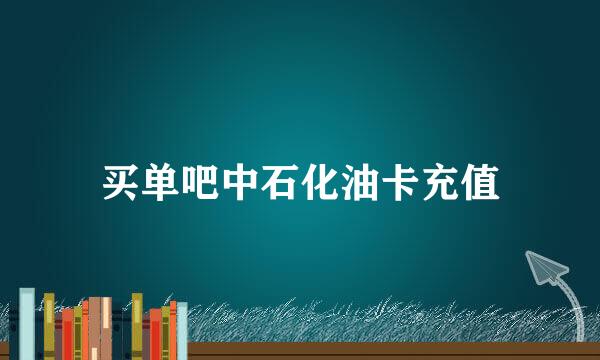 买单吧中石化油卡充值