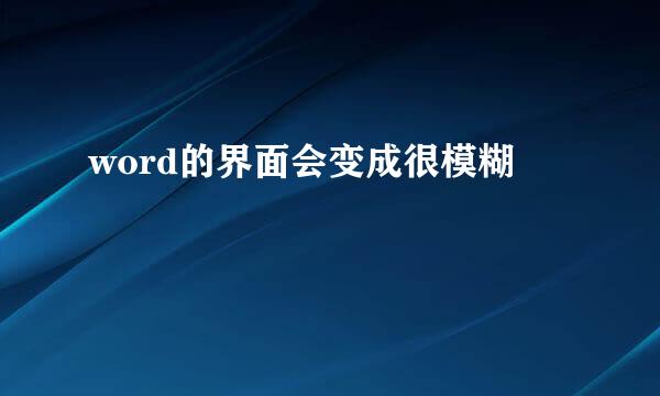 word的界面会变成很模糊