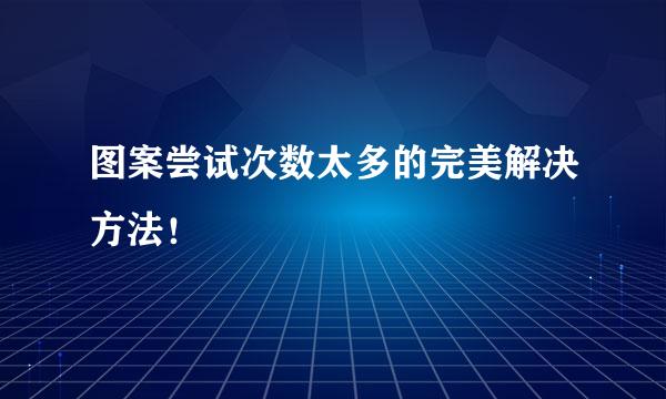 图案尝试次数太多的完美解决方法！