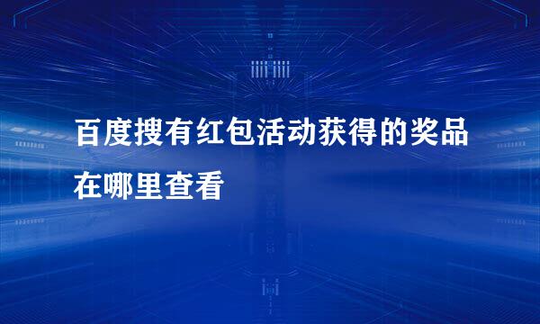 百度搜有红包活动获得的奖品在哪里查看