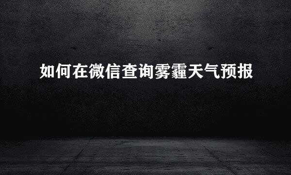 如何在微信查询雾霾天气预报