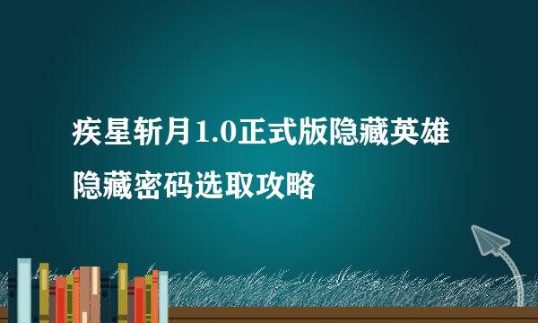 疾星斩月1.0正式版隐藏英雄隐藏密码选取攻略