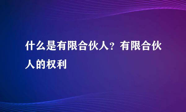 什么是有限合伙人？有限合伙人的权利